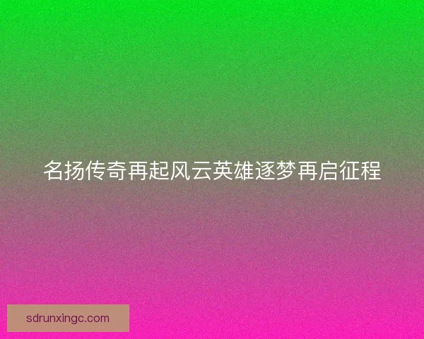 名扬传奇再起风云英雄逐梦再启征程